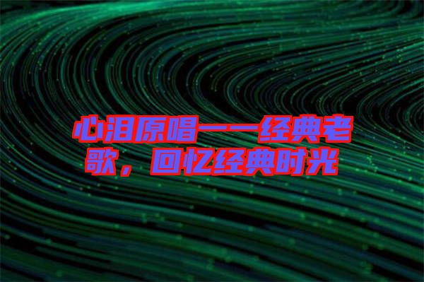 心淚原唱一一經(jīng)典老歌，回憶經(jīng)典時(shí)光
