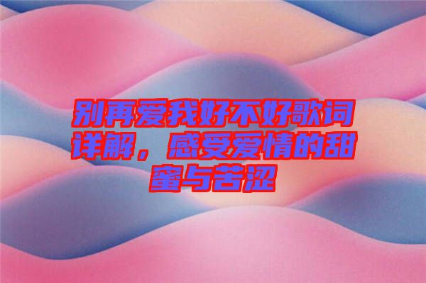 別再愛(ài)我好不好歌詞詳解，感受愛(ài)情的甜蜜與苦澀
