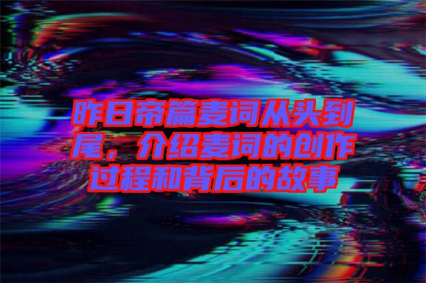 昨日帝篇麥詞從頭到尾，介紹麥詞的創(chuàng)作過程和背后的故事