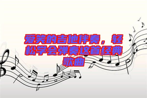 愛笑的吉他伴奏，輕松學會彈奏這首經典歌曲