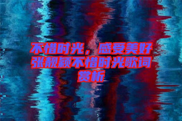 不惜時光，感受美好張靚穎不惜時光歌詞賞析