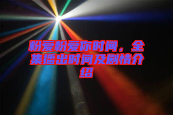 粉愛粉愛你時間，全集播出時間及劇情介紹