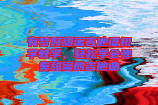 有夢好甜蜜吉他譜初學教學，輕松學會彈奏甜蜜的吉他曲