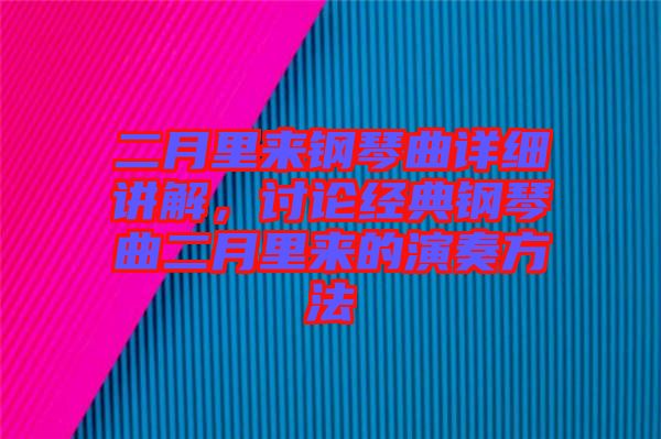 二月里來(lái)鋼琴曲詳細(xì)講解，討論經(jīng)典鋼琴曲二月里來(lái)的演奏方法