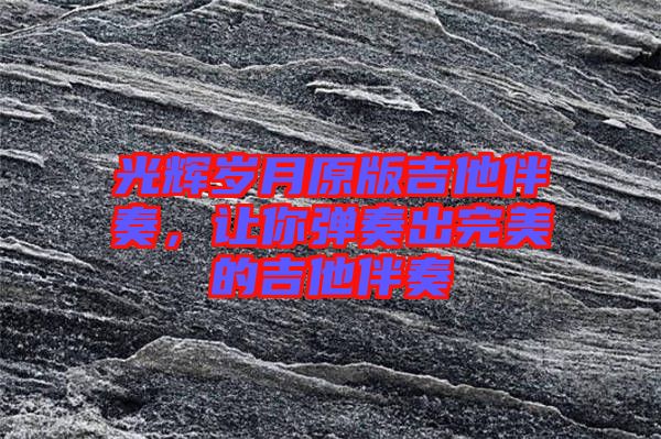 光輝歲月原版吉他伴奏，讓你彈奏出完美的吉他伴奏