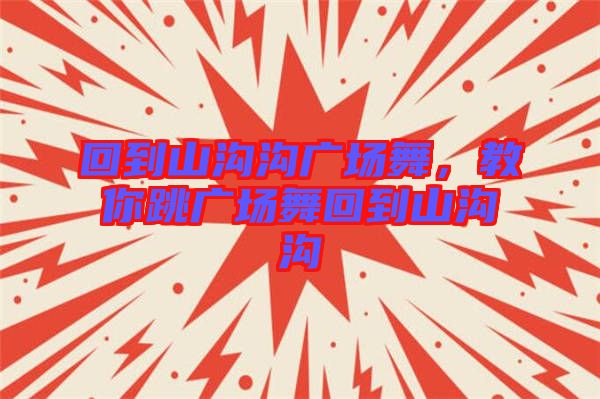 回到山溝溝廣場(chǎng)舞，教你跳廣場(chǎng)舞回到山溝溝