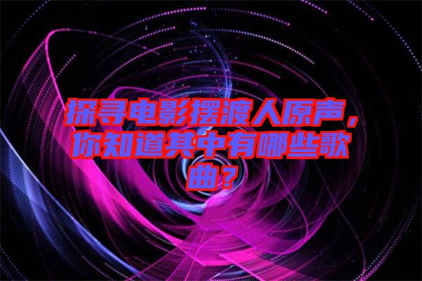 探尋電影擺渡人原聲，你知道其中有哪些歌曲？