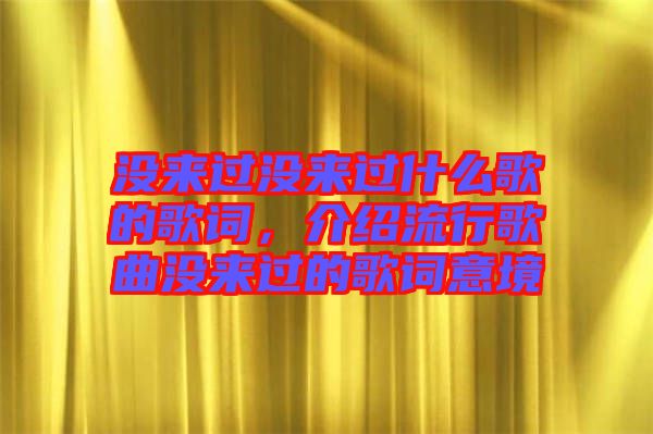 沒來過沒來過什么歌的歌詞，介紹流行歌曲沒來過的歌詞意境