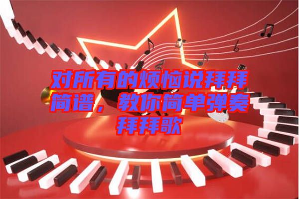 對所有的煩惱說拜拜簡譜，教你簡單彈奏拜拜歌