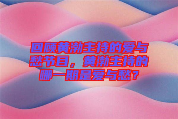 回顧黃渤主持的愛(ài)與愁節(jié)目，黃渤主持的哪一期是愛(ài)與愁？