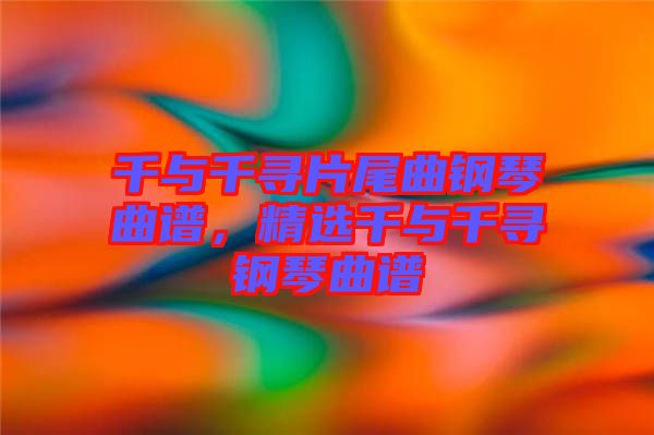 千與千尋片尾曲鋼琴曲譜，精選千與千尋鋼琴曲譜