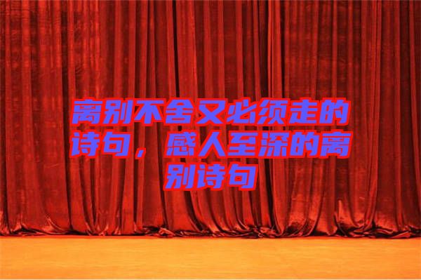 離別不舍又必須走的詩句，感人至深的離別詩句