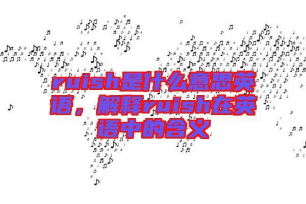 ruish是什么意思英語，解釋ruish在英語中的含義