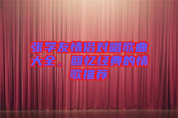 張學(xué)友情侶對唱歌曲大全，回憶經(jīng)典的情歌推薦