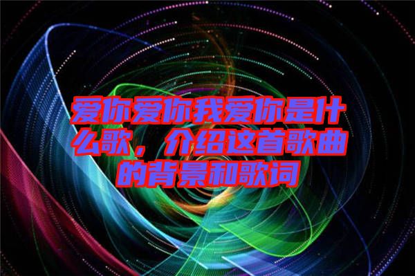 愛你愛你我愛你是什么歌，介紹這首歌曲的背景和歌詞