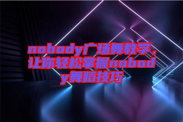 nobody廣場舞教學，讓你輕松掌握nobody舞蹈技巧