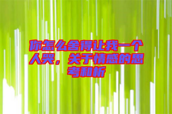 你怎么舍得讓我一個人哭，關于情感的思考和析