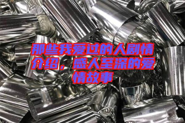 那些我愛過(guò)的人劇情介紹，感人至深的愛情故事