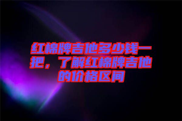 紅棉牌吉他多少錢一把，了解紅棉牌吉他的價格區間