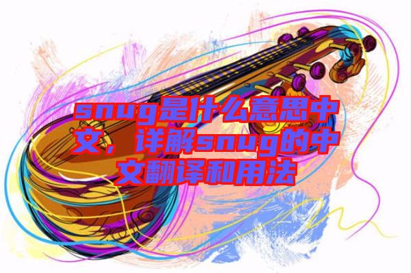snug是什么意思中文，詳解snug的中文翻譯和用法
