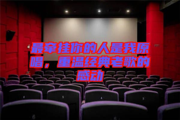 最牽掛你的人是我原唱，重溫經典老歌的感動