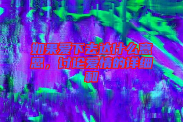如果愛下去達什么意思，討論愛情的詳細和