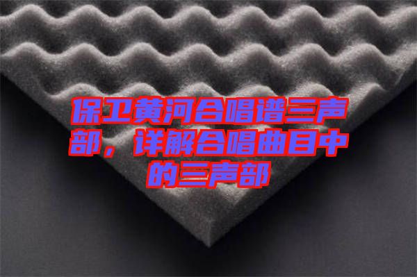 保衛(wèi)黃河合唱譜三聲部，詳解合唱曲目中的三聲部