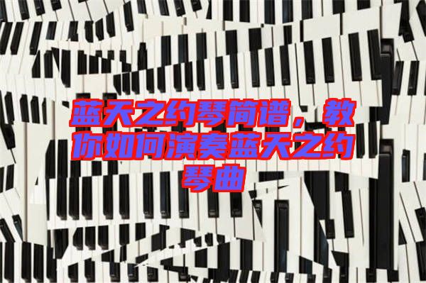 藍天之約琴簡譜，教你如何演奏藍天之約琴曲