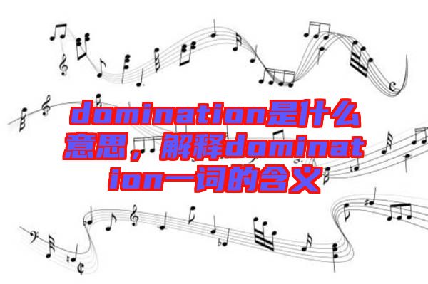domination是什么意思，解釋domination一詞的含義