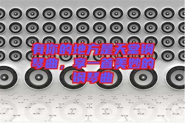 有你的地方是天堂鋼琴曲，享一首美妙的鋼琴曲