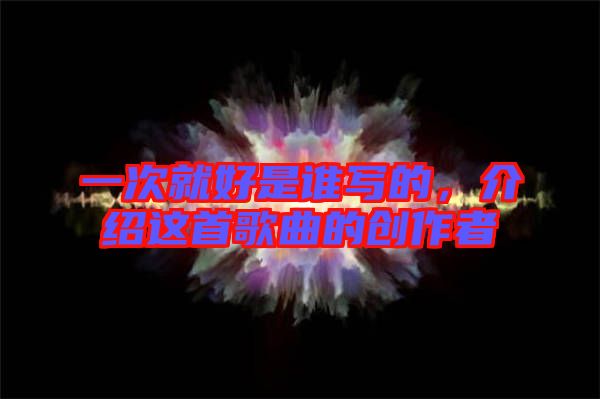 一次就好是誰寫的，介紹這首歌曲的創作者