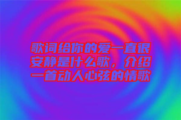 歌詞給你的愛一直很安靜是什么歌，介紹一首動人心弦的情歌