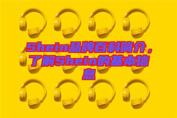 Shein品牌百科簡介，了解Shein的基本信息