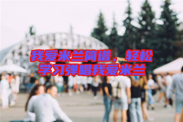 我愛米蘭簡譜，輕松學習彈唱我愛米蘭