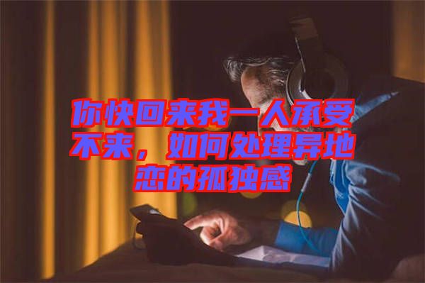 你快回來我一人承受不來，如何處理異地戀的孤獨感