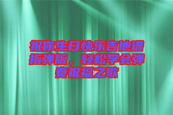 祝你生日快樂吉他譜指彈版，輕松學會彈奏祝福之歌