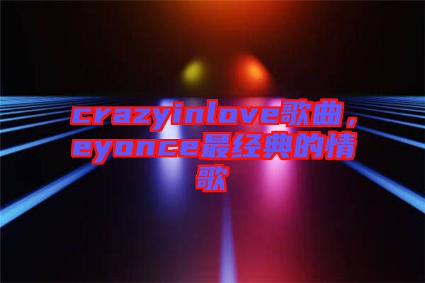 crazyinlove歌曲，eyonce最經(jīng)典的情歌