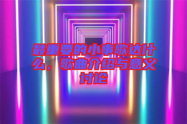 最重要的小事歌達什么，歌曲介紹與意義討論