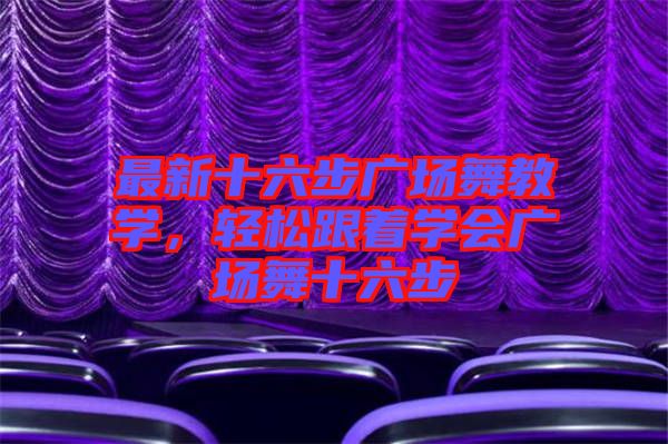 最新十六步廣場舞教學，輕松跟著學會廣場舞十六步