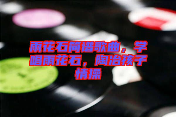 雨花石簡譜歌曲，學唱雨花石，陶冶孩子情操