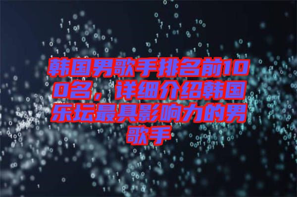 韓國男歌手排名前100名，詳細介紹韓國樂壇最具影響力的男歌手