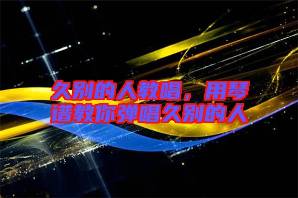 久別的人教唱，用琴譜教你彈唱久別的人
