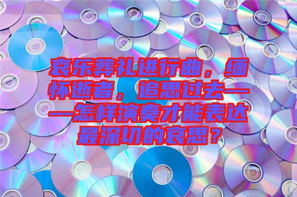 哀樂(lè)葬禮進(jìn)行曲，緬懷逝者，追思過(guò)去——怎樣演奏才能表達(dá)最深切的哀思？