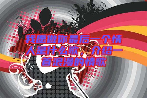 我愿做你最后一個情人是什么歌，介紹一首浪漫的情歌