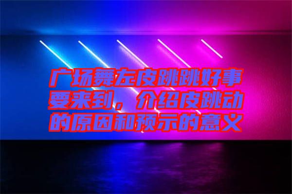 廣場舞左皮跳跳好事要來到，介紹皮跳動(dòng)的原因和預(yù)示的意義