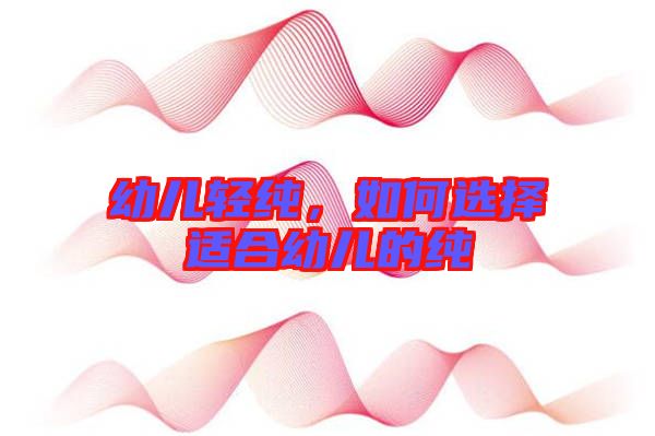 幼兒輕純，如何選擇適合幼兒的純