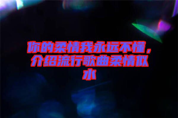 你的柔情我永遠不懂，介紹流行歌曲柔情似水