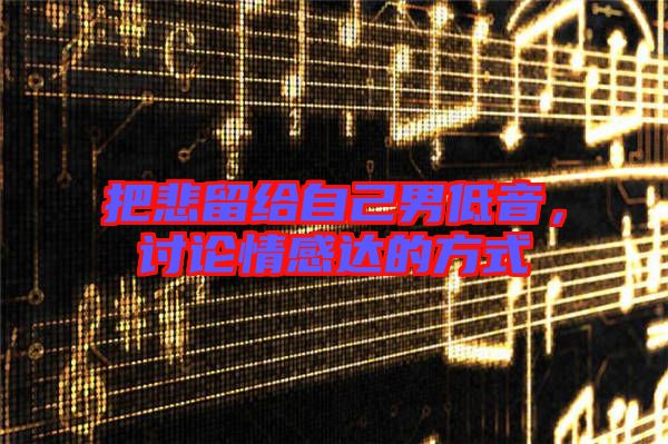 把悲留給自己男低音，討論情感達的方式