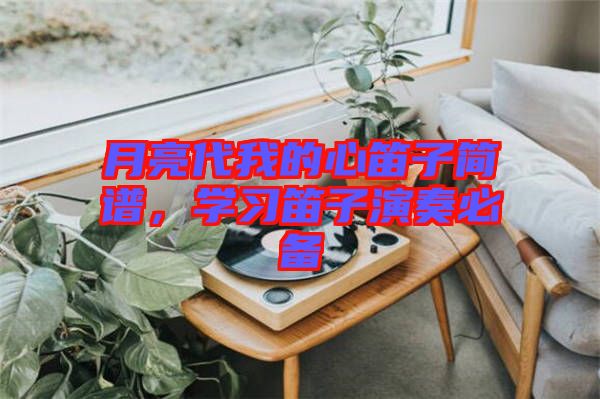 月亮代我的心笛子簡譜，學習笛子演奏必備
