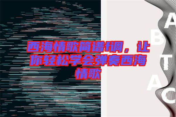 西海情歌簡譜f調(diào)，讓你輕松學(xué)會彈奏西海情歌